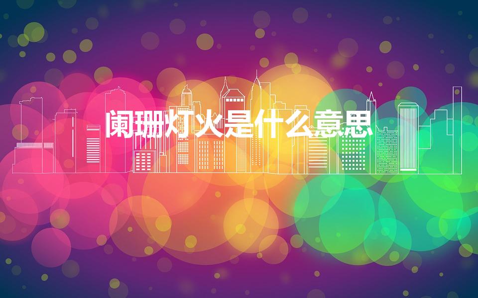 阑珊灯火是什么意思（灯火阑珊是什么意思）