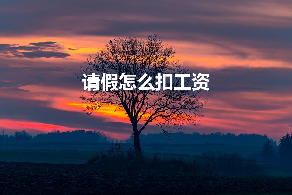 请假怎么扣工资（请假扣钱怎么算的）