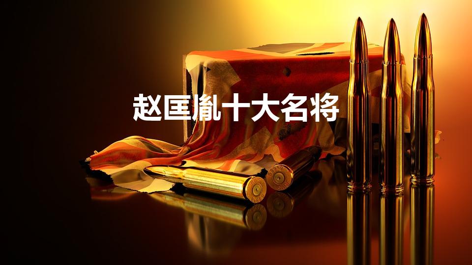 赵匡胤十大名将（北宋时期最著名的十大名将）