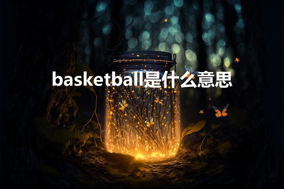 basketball是什么意思（NBA是什么意思）
