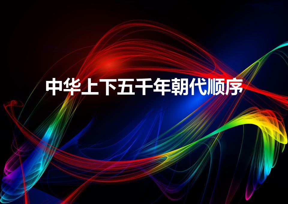 中华上下五千年朝代顺序（中国上下五千年朝代顺序一览表）