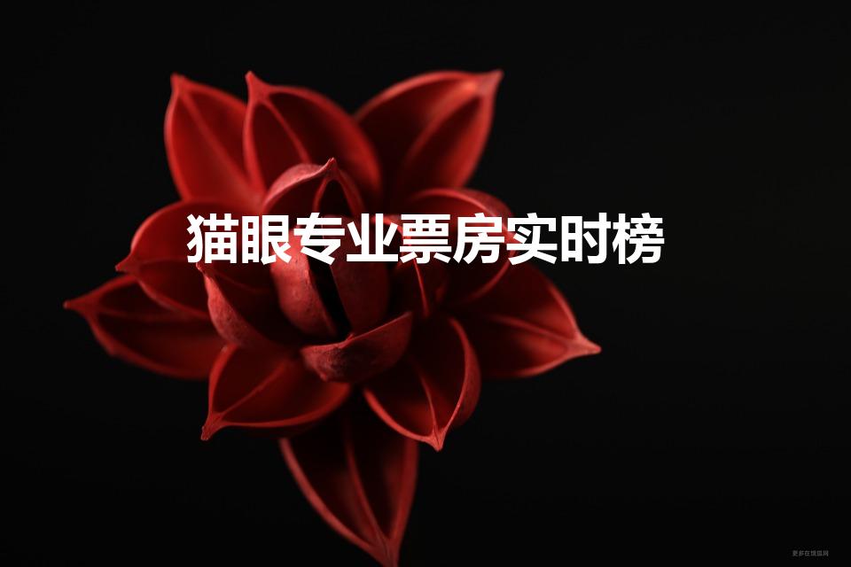 猫眼专业票房实时榜（实时票房实时排行榜）