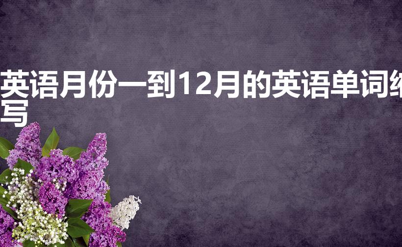 英语月份一到12月的英语单词缩写（月份的英文缩写来源）