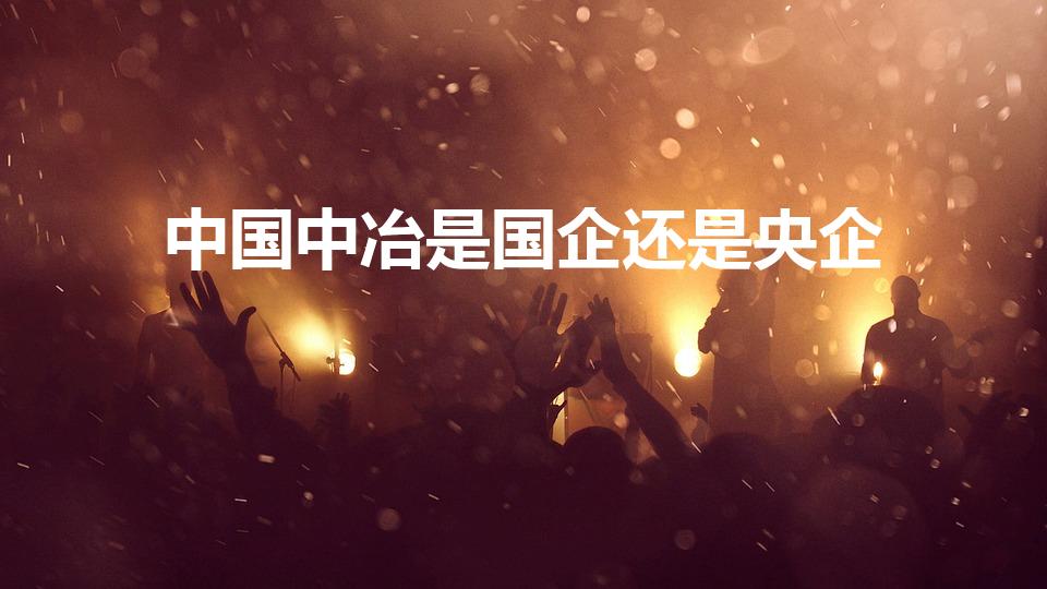 中国中冶是国企还是央企（中冶集团是央企还是国企）