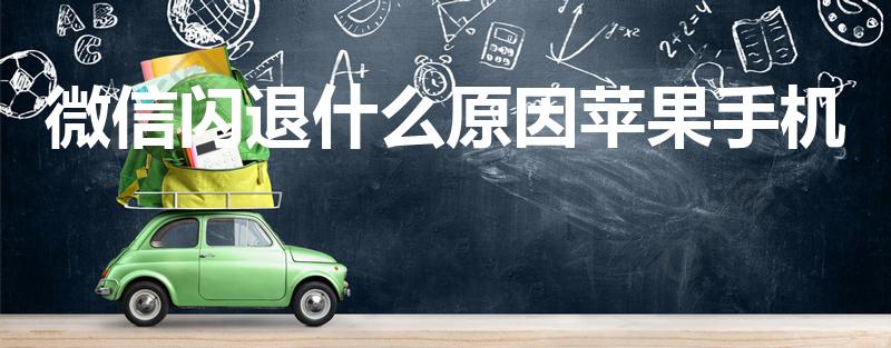 微信闪退什么原因苹果手机（苹果手机微信总是闪退怎么回事）