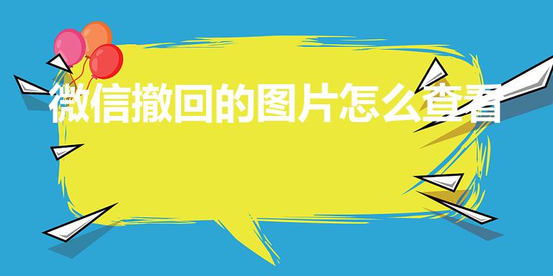微信撤回的图片怎么查看（2022微信撤回的图片怎么查看）