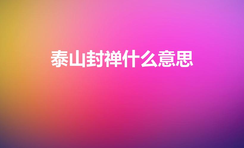 泰山封禅什么意思（泰山封禅是什么意思,有哪些帝王享受过）