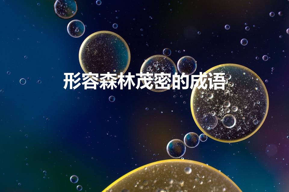 形容森林茂密的成语（描写“森林茂密”的成语有哪些）