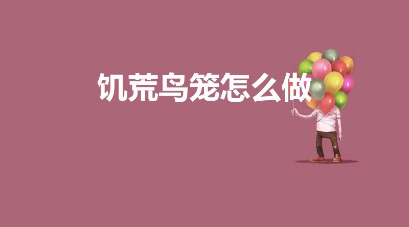 饥荒鸟笼怎么做（饥荒鸟笼怎么做 让鸟下蛋养鸟攻略一览）