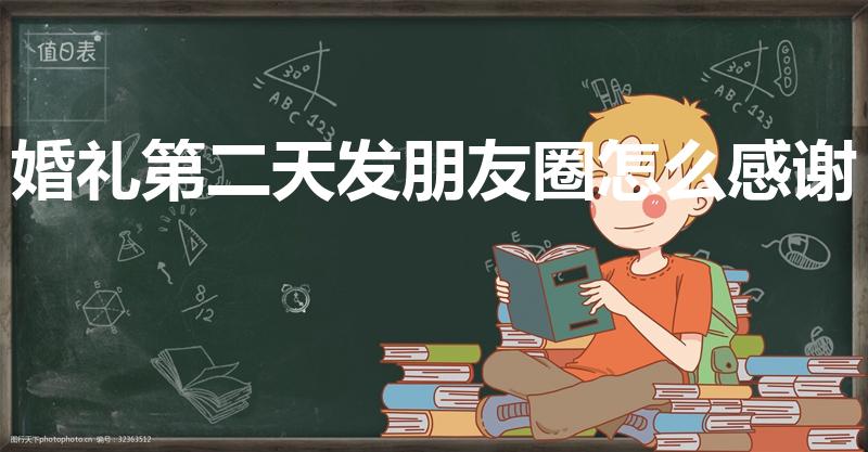 婚礼第二天发朋友圈怎么感谢（结完婚发朋友圈感谢的句子）
