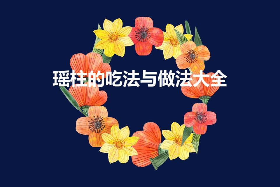 瑶柱的吃法与做法大全（瑶柱的食用方法有哪些）
