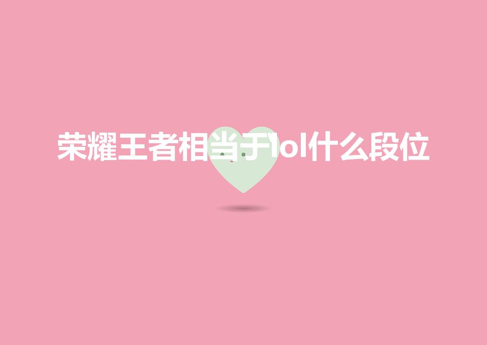 荣耀王者相当于lol什么段位（英雄联盟s5王者什么水平）