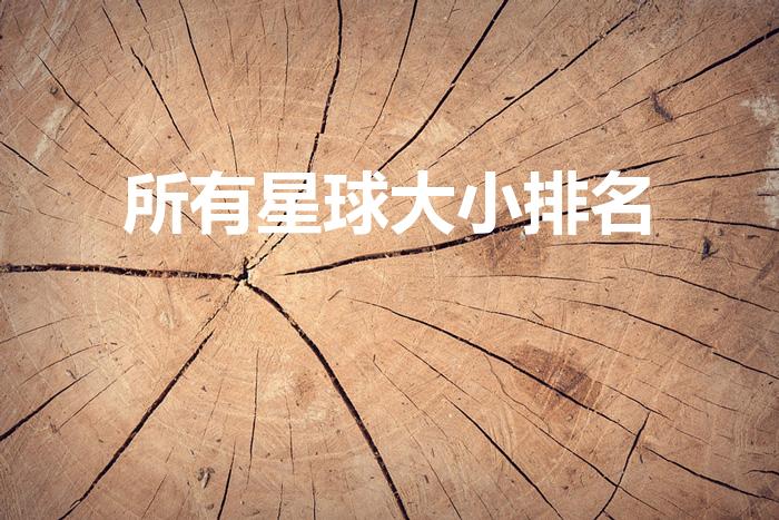 所有星球大小排名（太阳系八大行星大小排名）