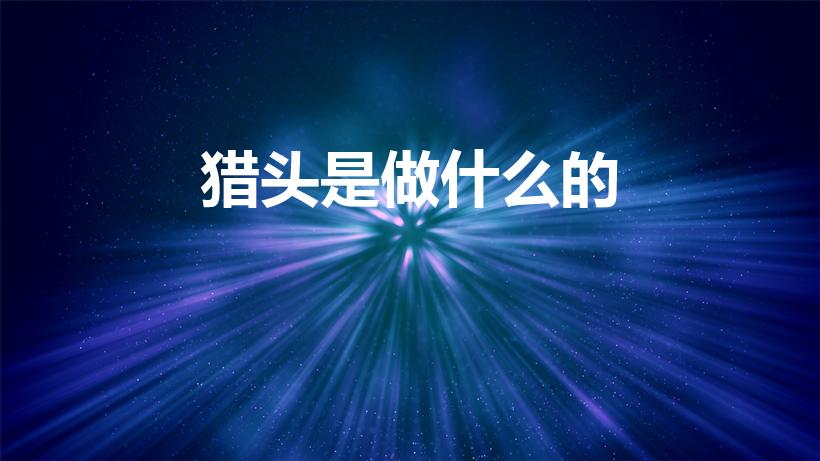 猎头是做什么的（猎头公司是做什么的）