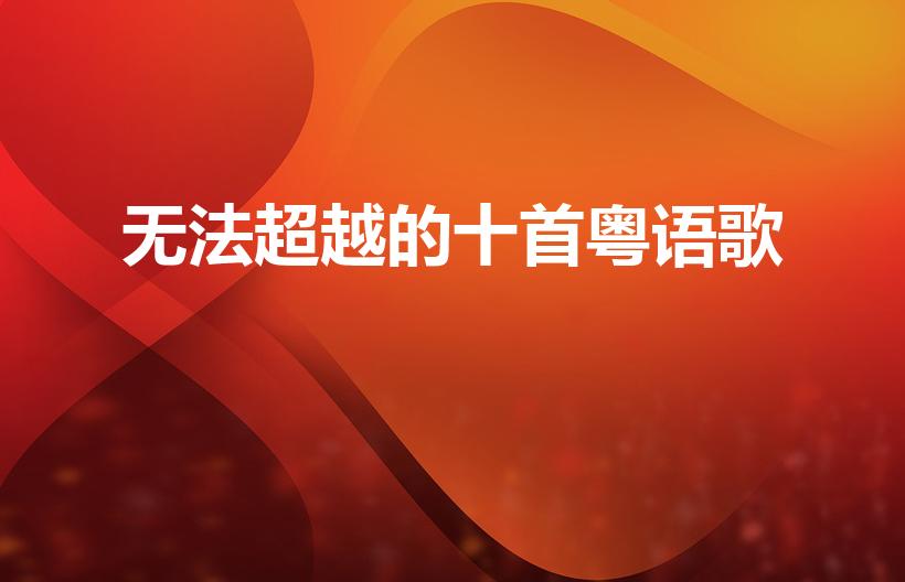 无法超越的十首粤语歌（经典粤语歌曲排行榜前十名）