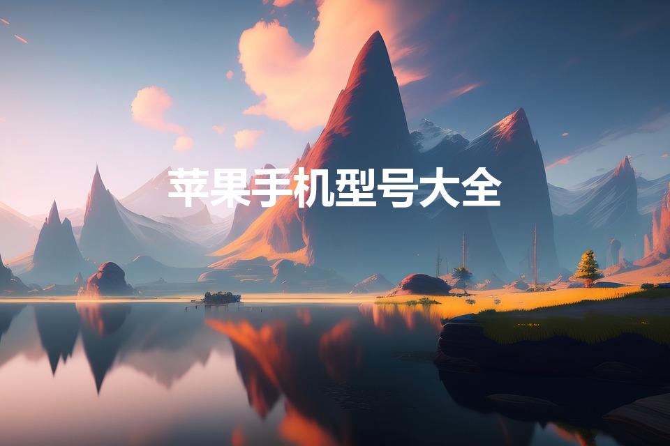 苹果手机型号大全（苹果手机版本型号大全）