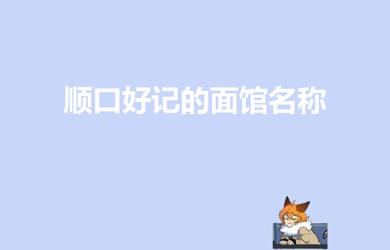 顺口好记的面馆名称（简单内涵面馆名字 面馆名字简单好记）