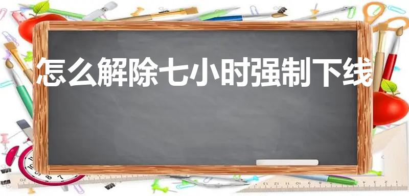 怎么解除七小时强制下线（王者荣耀强制下线怎么办啊）