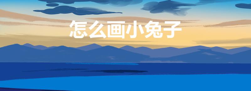 怎么画小兔子（小兔子怎么画的）