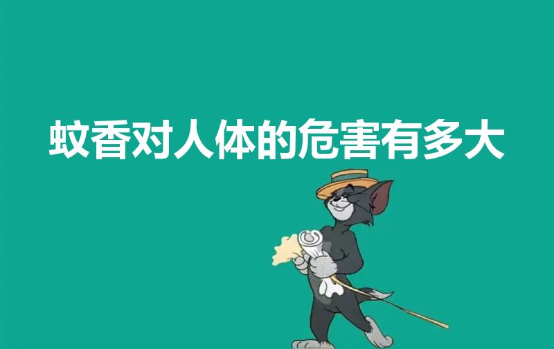 蚊香对人体的危害有多大（蚊香对人体的危害大么）
