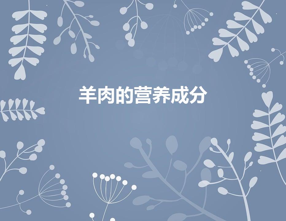 羊肉的营养成分（羊肉含有哪些营养成分）