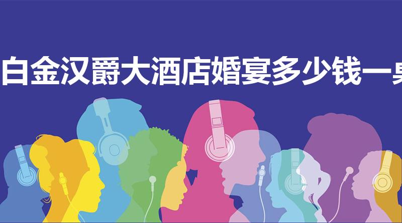 白金汉爵大酒店婚宴多少钱一桌（南京白金汉爵婚宴有服务费）
