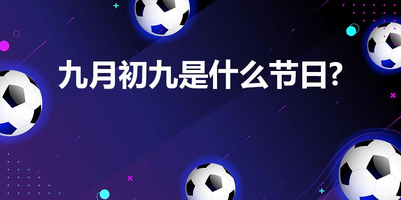九月初九是什么节日?（九月初九什么节日）