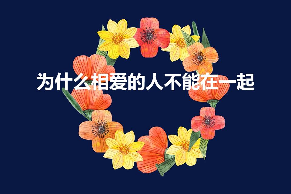 为什么相爱的人不能在一起（相爱的人为什么不能在一起）