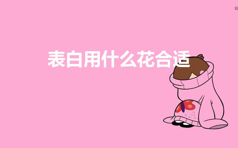表白用什么花合适（表白一般送什么花合适）