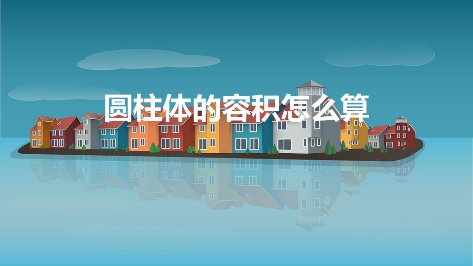 圆柱体的容积怎么算（圆柱体的容积怎样计算）