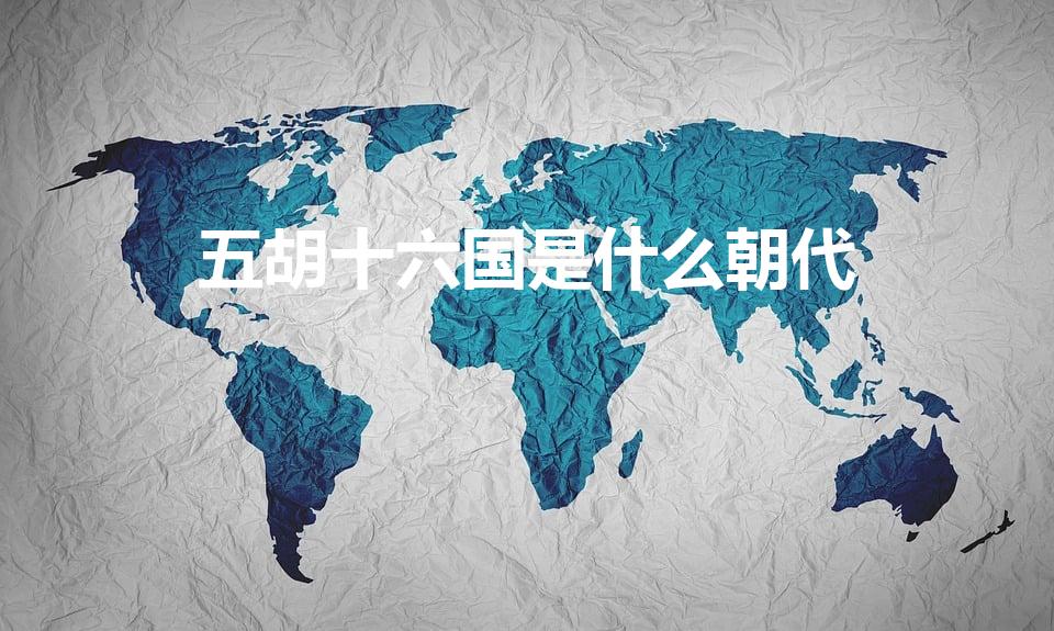 五胡十六国是什么朝代（五胡十六国是什么时期）