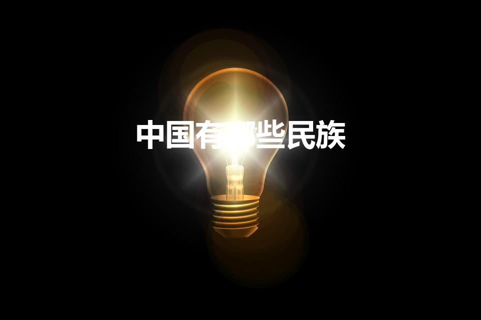 中国有哪些民族（我国有多少个少数民族,分别是哪些）