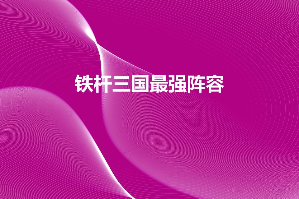 铁杆三国最强阵容（铁杆三国平民最强阵容）