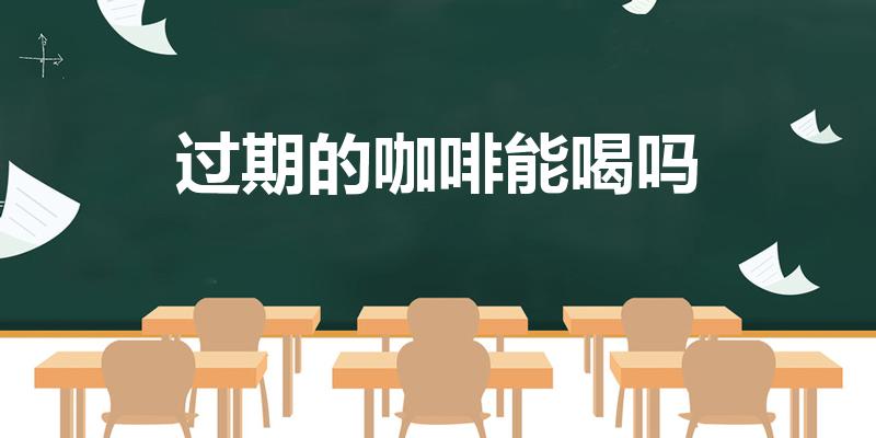 过期的咖啡能喝吗（咖啡过期了还能喝不）