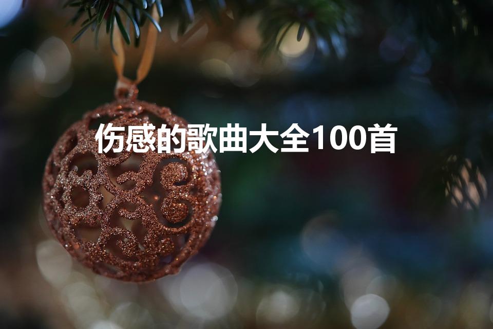 伤感的歌曲大全100首（最悲伤的歌曲想哭的有哪些）