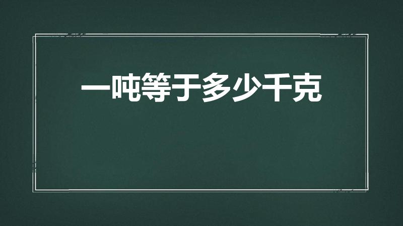 一吨等于多少千克（一吨等于多少千克呢）