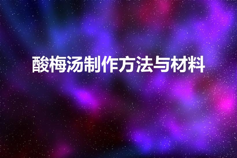 酸梅汤制作方法与材料（酸梅汤制作方法与材料(最详细的)）