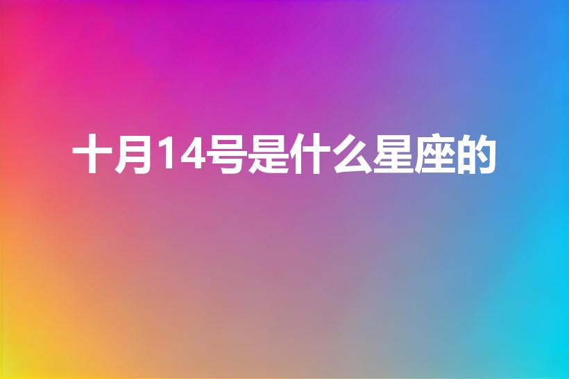 十月14号是什么星座的（10月14号是什么星座的）