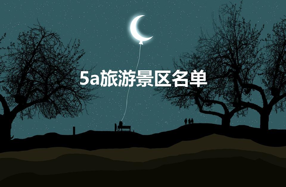 5a旅游景区名单（国内5A级景区名单）