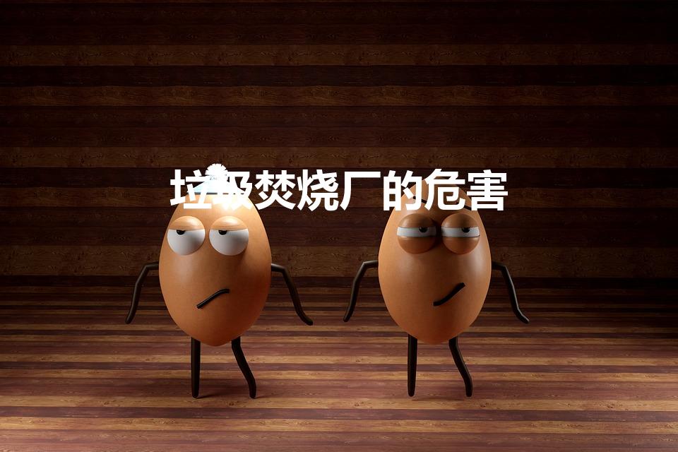 垃圾焚烧厂的危害（“垃圾焚烧”对人有什么危害吗）