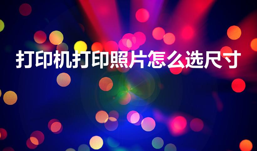打印机打印照片怎么选尺寸（如何设置照片打印尺寸及纸张）
