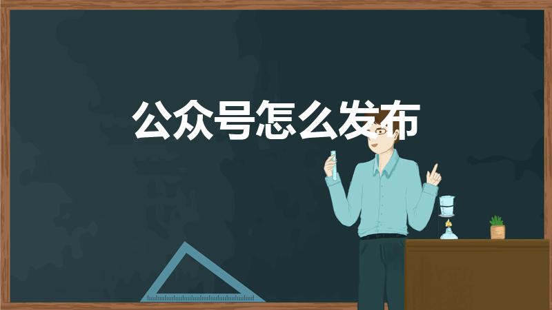 公众号怎么发布（如何发布微信公众号内容）