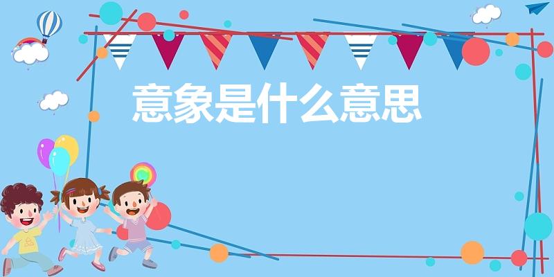 意象是什么意思（意什么叫意象的名词解释）