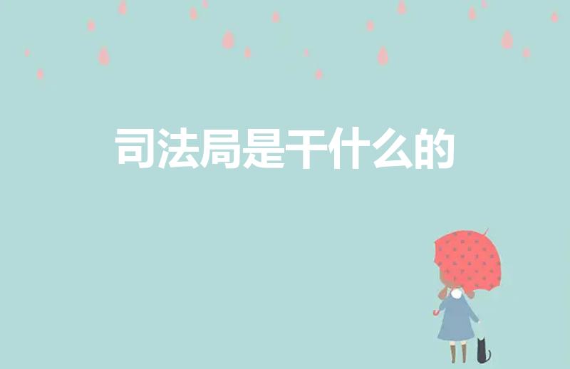 司法局是干什么的（请问司法局是干嘛的）