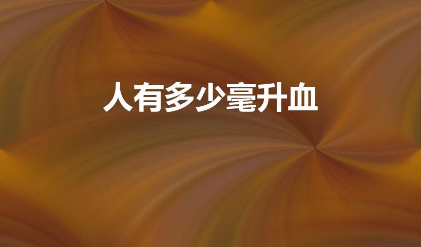 人有多少毫升血（正常人体内有多少血）