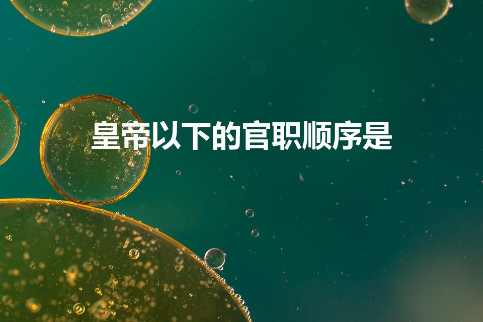 皇帝以下的官职顺序是（皇上下面是什么官）