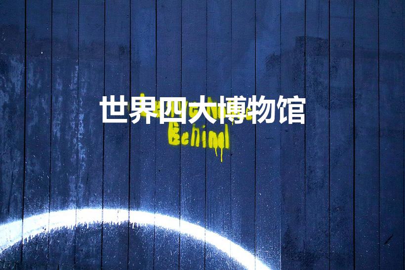 世界四大博物馆（世界四大博物馆指的是哪些）