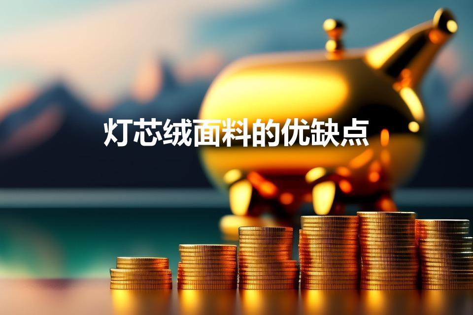 灯芯绒面料的优缺点（灯芯绒面料好吗 灯芯绒面料的优缺点）