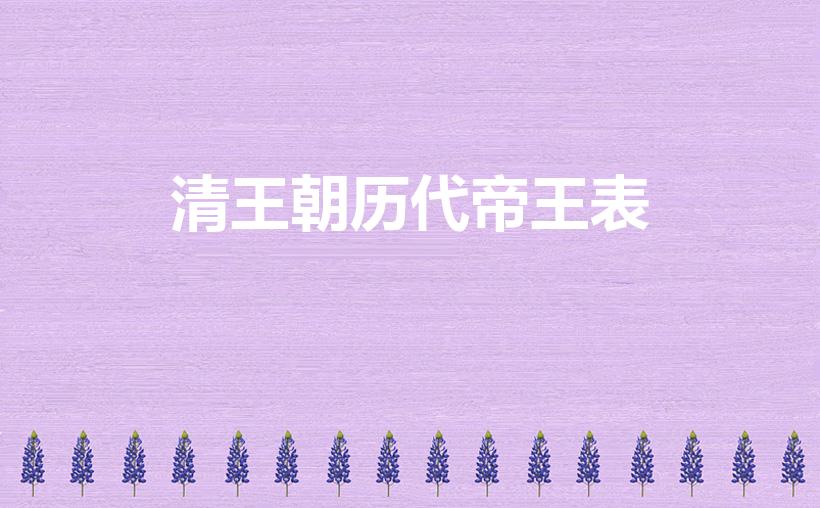 清王朝历代帝王表（清朝历代帝王顺序表）