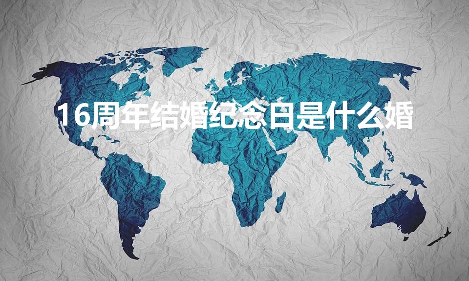 16周年结婚纪念日是什么婚（结婚16周年叫什么婚）